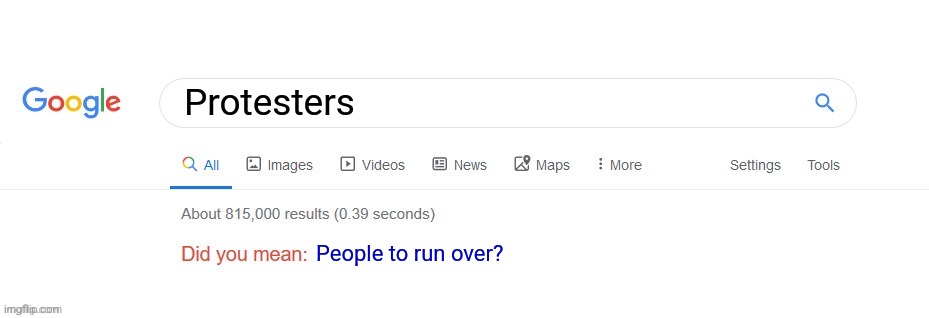 Did you mean? | Protesters; People to run over? | image tagged in did you mean | made w/ Imgflip meme maker