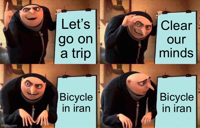 Gru's Plan Meme | Let’s go on a trip; Clear our minds; Bicycle in iran; Bicycle in iran | image tagged in memes,gru's plan | made w/ Imgflip meme maker