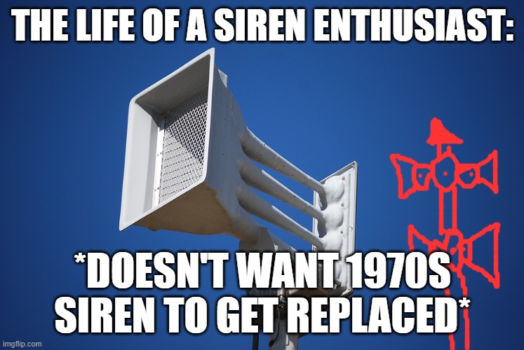 The 1970s siren is the one I drew (It's a FS 2T22 siren.) The newer siren is the one already there (It's a Whelen Vortex 4004 si | THE LIFE OF A SIREN ENTHUSIAST:; *DOESN'T WANT 1970S SIREN TO GET REPLACED* | image tagged in tornado siren | made w/ Imgflip meme maker