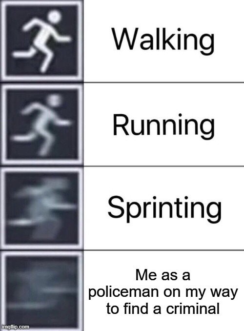 Walking, Running, Sprinting | Me as a policeman on my way to find a criminal | image tagged in walking running sprinting,police,criminals | made w/ Imgflip meme maker