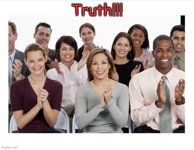 People Clapping | Truth!!! | image tagged in people clapping | made w/ Imgflip meme maker