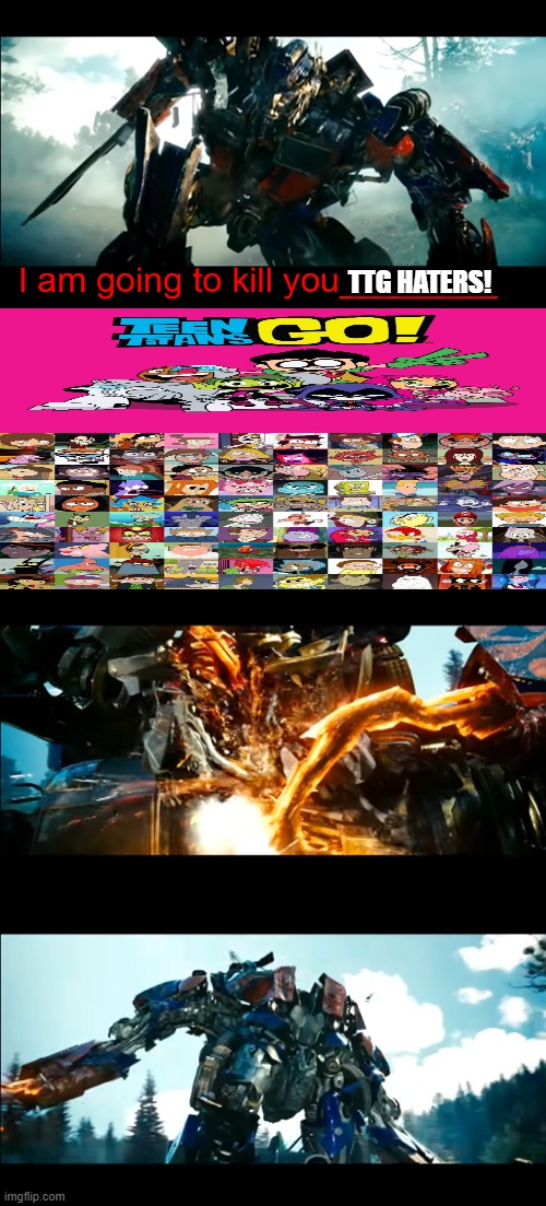 I'm going to jail for this... | TTG HATERS! | image tagged in how bayverse optimus deals with the decepticons,transformers,teen titans go,deviantart,stop,cartoon network | made w/ Imgflip meme maker