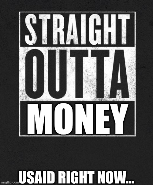 Straight Outta X blank template | MONEY USAID RIGHT NOW... | image tagged in straight outta x blank template | made w/ Imgflip meme maker