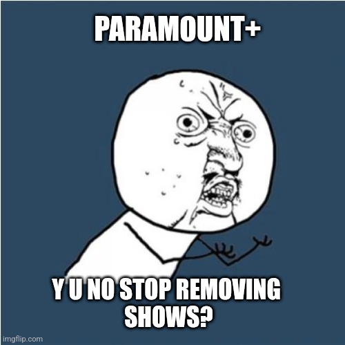 They just keep on | PARAMOUNT+; Y U NO STOP REMOVING 
SHOWS? | image tagged in y u no,relatable memes,paramount,rage | made w/ Imgflip meme maker