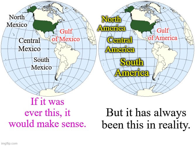 Trump Logic+Amerigo Vespucci Italian explorer from the Republic of Florence for whom "America" was named=Exploding Liberal Heads | North Mexico; North America; Gulf of America; Gulf of Mexico; Central Mexico; Central America; South Mexico; South America; If it was ever this, it would make sense. But it has always been this in reality. | image tagged in us locator map in western hemisphere double | made w/ Imgflip meme maker