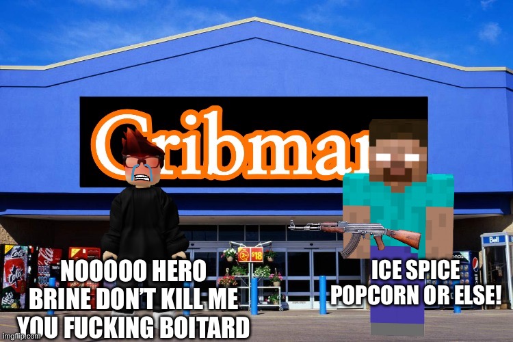 Cribmart | NOOOOO HERO BRINE DON’T KILL ME YOU FUCKING BOITARD; ICE SPICE POPCORN OR ELSE! | image tagged in cribmart,mc,herobrine,ice spice popcorn | made w/ Imgflip meme maker