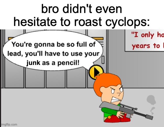 Every gunman should roast his opp: | bro didn't even hesitate to roast cyclops:; junk | image tagged in pico's school newgrounds,newgrounds,pico's school,pico,assault rifle,memes | made w/ Imgflip meme maker