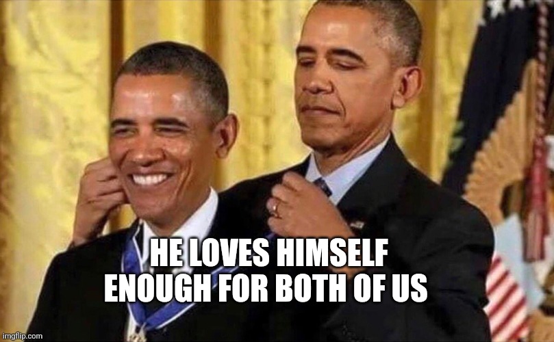 obama medal | HE LOVES HIMSELF ENOUGH FOR BOTH OF US | image tagged in obama medal | made w/ Imgflip meme maker