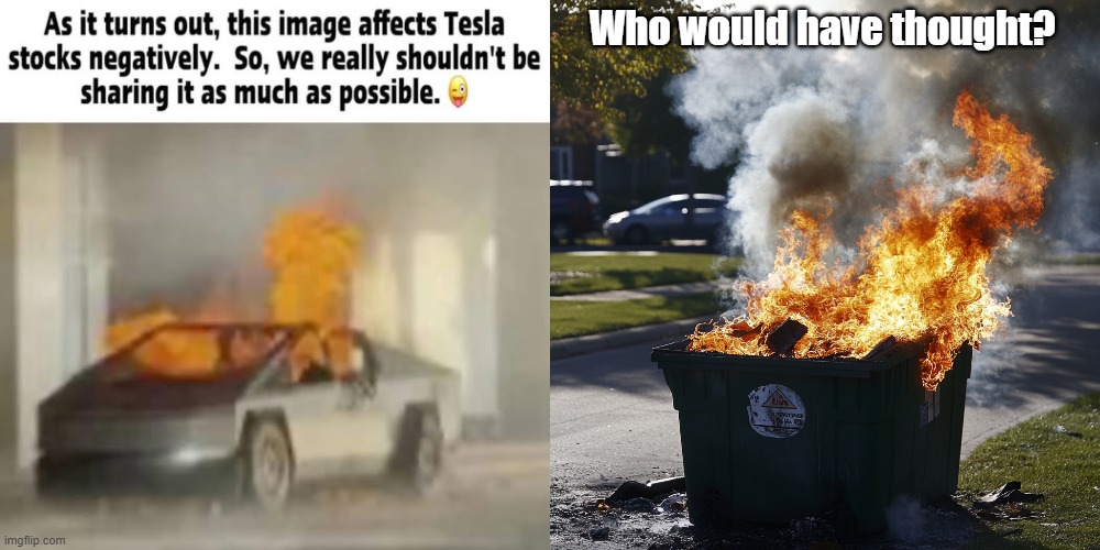 Who would have thought? | Who would have thought? | image tagged in tesla truck,dumpster,dumpster fire | made w/ Imgflip meme maker