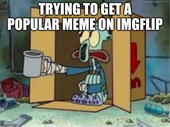 :( | TRYING TO GET A POPULAR MEME ON IMGFLIP | image tagged in spare coochie | made w/ Imgflip meme maker