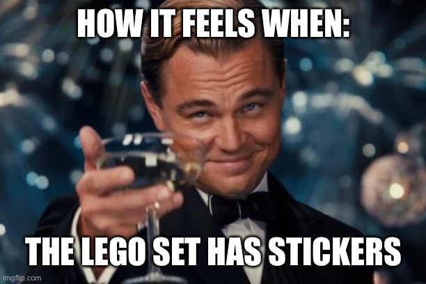 Very cool guy | HOW IT FEELS WHEN:; THE LEGO SET HAS STICKERS | image tagged in memes,leonardo dicaprio cheers | made w/ Imgflip meme maker