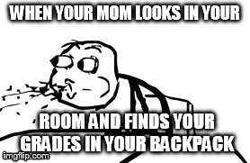 Cereal Guy Spitting Meme | WHEN YOUR MOM LOOKS IN YOUR  ROOM AND FINDS YOUR GRADES IN YOUR BACKPACK | image tagged in memes,cereal guy spitting | made w/ Imgflip meme maker