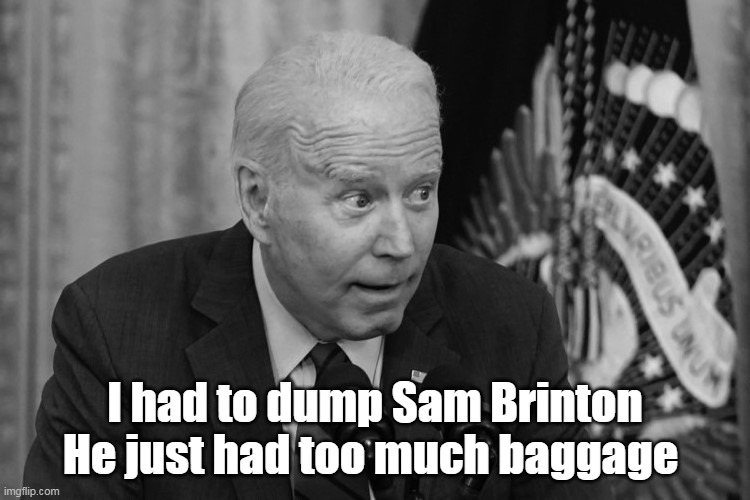 I had to dump Sam Brinton
He just had too much baggage | made w/ Imgflip meme maker