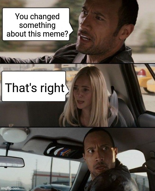 You changed something about this meme? That's right | image tagged in the rock driving | made w/ Imgflip meme maker