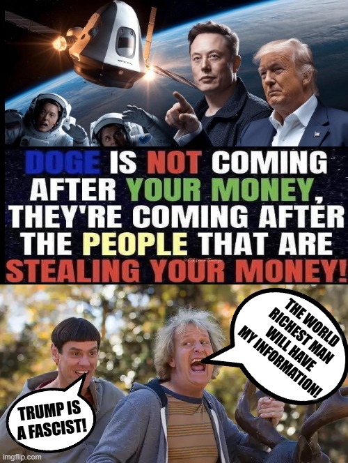 Are you a Dumb and Dumber Democrat/Idiot? or do you have common sense? | THE WORLD RICHEST MAN WILL HAVE MY INFORMATION! TRUMP IS A FASCIST! | image tagged in dumb and dumber,i'm the dumbest man alive,elon musk laughing,reality,sam elliott special kind of stupid | made w/ Imgflip meme maker