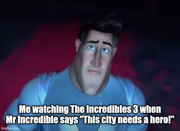 Sad metroman | Me watching The Incredibles 3 when Mr Incredible says "This city needs a hero!" | image tagged in sad metroman,the incredibles | made w/ Imgflip meme maker