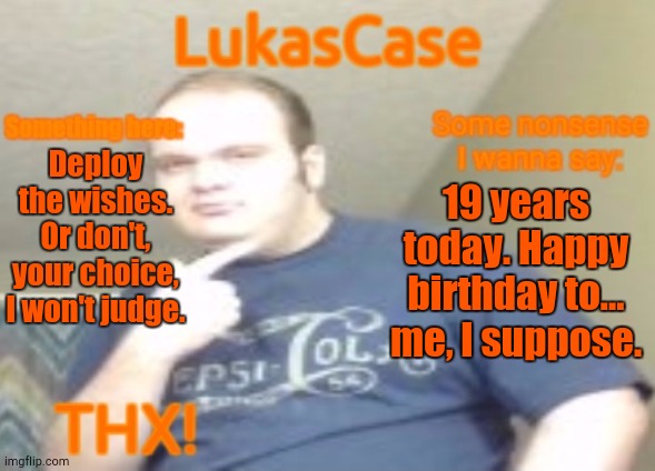 19 Years of Life | Deploy the wishes. Or don't, your choice, I won't judge. 19 years today. Happy birthday to... me, I suppose. | image tagged in lukascase announcement | made w/ Imgflip meme maker