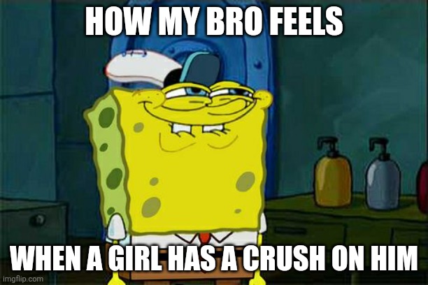 my bro feels when has a crush on him | HOW MY BRO FEELS; WHEN A GIRL HAS A CRUSH ON HIM | image tagged in memes,don't you squidward | made w/ Imgflip meme maker