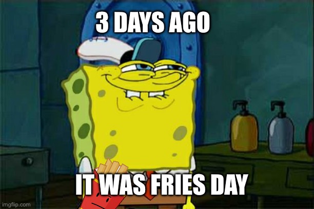 Friesday | 3 DAYS AGO; IT WAS FRIES DAY | image tagged in memes,don't you squidward,funny,jokes,friday,fries | made w/ Imgflip meme maker