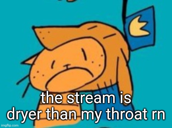 chomp | the stream is dryer than my throat rn | image tagged in chomp | made w/ Imgflip meme maker