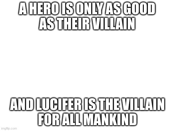 A heroes villain | A HERO IS ONLY AS GOOD
AS THEIR VILLAIN; AND LUCIFER IS THE VILLAIN
FOR ALL MANKIND | made w/ Imgflip meme maker