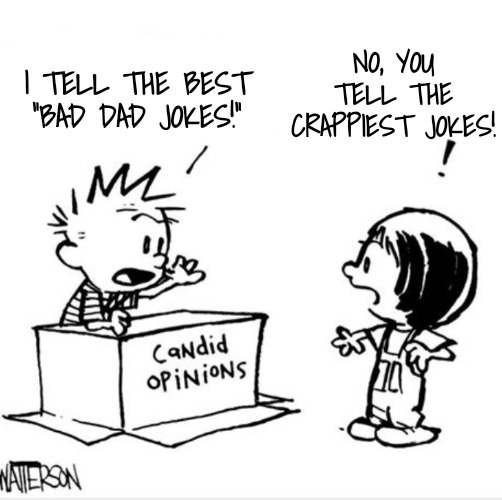 Opinion | I TELL THE BEST "BAD DAD JOKES!" NO, YOU TELL THE CRAPPIEST JOKES! | image tagged in opinion | made w/ Imgflip meme maker