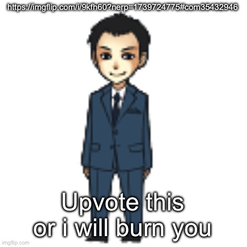 Moriarty but a shimeji | https://imgflip.com/i/9kfh60?nerp=1739724775#com35432946; Upvote this or i will burn you | image tagged in moriarty but a shimeji | made w/ Imgflip meme maker