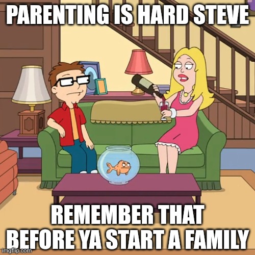 Francine Smith | PARENTING IS HARD STEVE; REMEMBER THAT BEFORE YA START A FAMILY | image tagged in american dad,francine smith,steve smith,parenting,memes | made w/ Imgflip meme maker