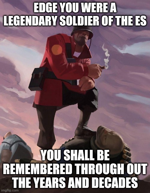 TF2 soldier poster crop | EDGE YOU WERE A LEGENDARY SOLDIER OF THE ES; YOU SHALL BE REMEMBERED THROUGH OUT THE YEARS AND DECADES | image tagged in tf2 soldier poster crop | made w/ Imgflip meme maker