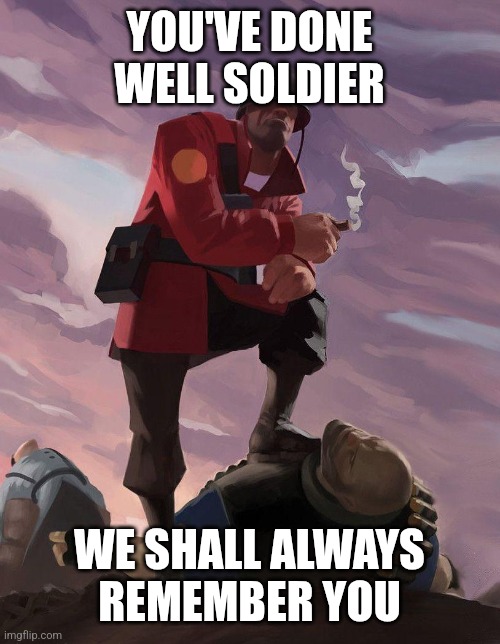 You've done well,enjoy your time in heaven forever | YOU'VE DONE WELL SOLDIER; WE SHALL ALWAYS REMEMBER YOU | image tagged in tf2 soldier poster crop | made w/ Imgflip meme maker