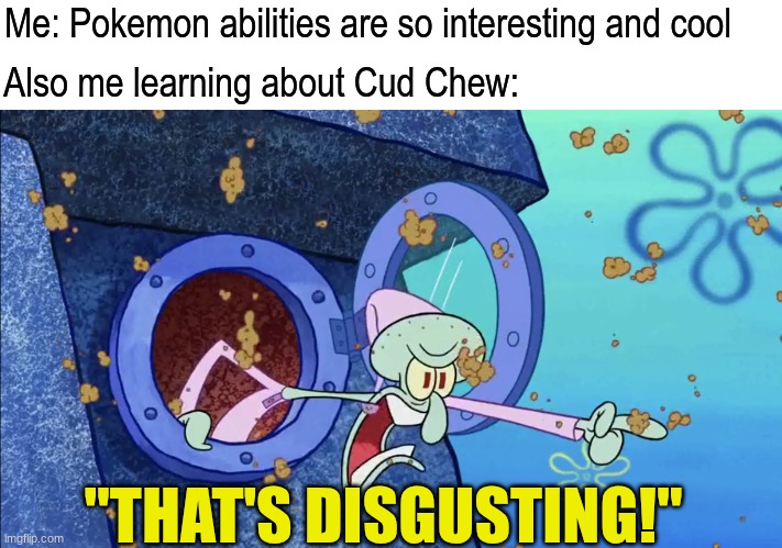 Pokemon abilities education | Me: Pokemon abilities are so interesting and cool; Also me learning about Cud Chew:; "THAT'S DISGUSTING!" | image tagged in memes,funny,pokemon,spongebob | made w/ Imgflip meme maker