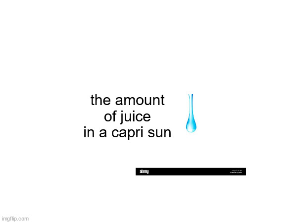 true | the amount of juice in a capri sun | image tagged in why,oh wow are you actually reading these tags,lol | made w/ Imgflip meme maker