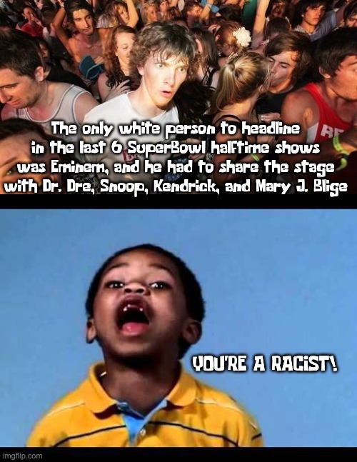 Liberals, when a Conservative makes a completely factual observation | The only white person to headline in the last 6 SuperBowl halftime shows was Eminem, and he had to share the stage with Dr. Dre, Snoop, Kendrick, and Mary J. Blige; YOU'RE A RACIST! | image tagged in memes,sudden clarity clarence,that's racist 2 | made w/ Imgflip meme maker