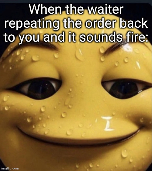 can't wait to eat this | When the waiter repeating the order back to you and it sounds fire: | image tagged in sweaty emoji,funny,emoji,cursed,waiter,relatable | made w/ Imgflip meme maker