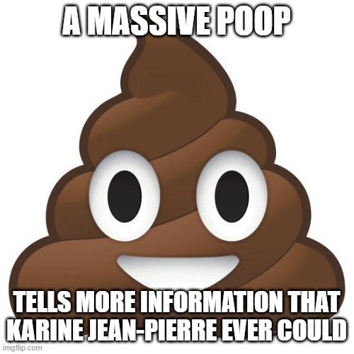 poop | A MASSIVE POOP TELLS MORE INFORMATION THAT KARINE JEAN-PIERRE EVER COULD | image tagged in poop | made w/ Imgflip meme maker