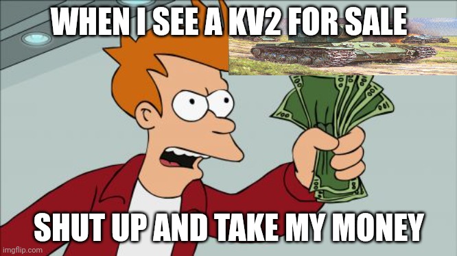 KV2 | WHEN I SEE A KV2 FOR SALE; SHUT UP AND TAKE MY MONEY | image tagged in memes,shut up and take my money fry | made w/ Imgflip meme maker