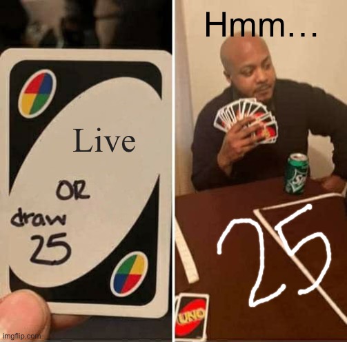 Draw 25 | Hmm…; Live | image tagged in memes,uno draw 25 cards | made w/ Imgflip meme maker