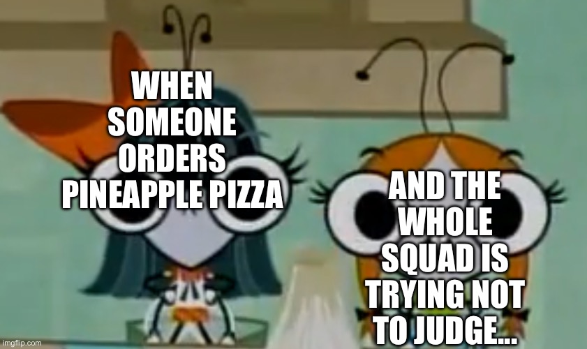 It comes from Canada actually | AND THE WHOLE SQUAD IS TRYING NOT TO JUDGE... WHEN SOMEONE ORDERS PINEAPPLE PIZZA | image tagged in two flies,hawaii,pizza,canada,the buzz on maggie,one fly | made w/ Imgflip meme maker