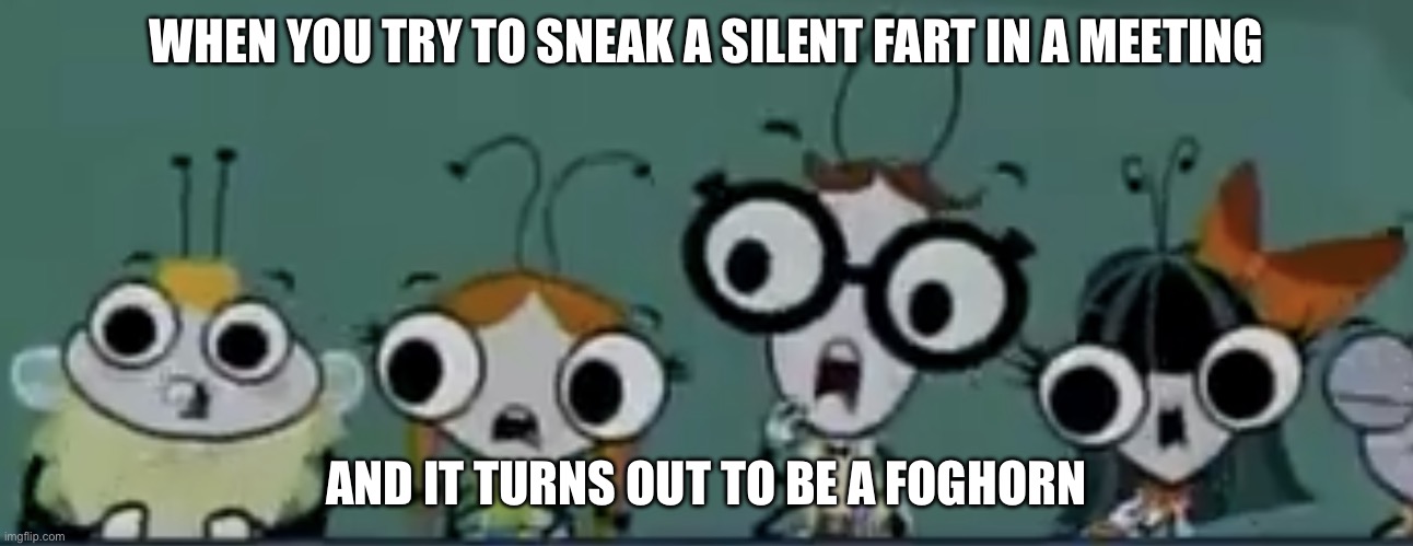 OOOOH MOTHER | WHEN YOU TRY TO SNEAK A SILENT FART IN A MEETING; AND IT TURNS OUT TO BE A FOGHORN | image tagged in group of flies 5,fart,fart jokes,toilet humor,the buzz on maggie,one fly | made w/ Imgflip meme maker