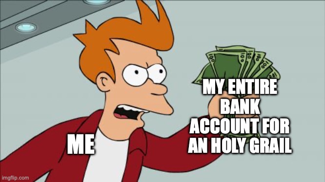 A purchase for an holy grail be like... | MY ENTIRE BANK ACCOUNT FOR AN HOLY GRAIL; ME | image tagged in memes,shut up and take my money fry,holy grail,unwise,money,funny | made w/ Imgflip meme maker