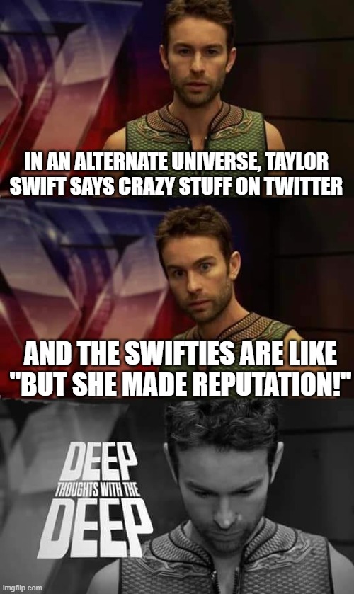 but she made reputation | IN AN ALTERNATE UNIVERSE, TAYLOR SWIFT SAYS CRAZY STUFF ON TWITTER; AND THE SWIFTIES ARE LIKE "BUT SHE MADE REPUTATION!" | image tagged in deep thoughts with the deep,kanye west,but he made graduation,taylor swift,twitter,memes | made w/ Imgflip meme maker