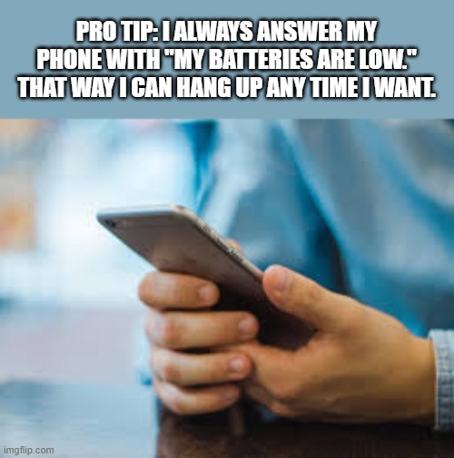 I always answer my phone with "My battery is low" then I can hand up when I want | PRO TIP: I ALWAYS ANSWER MY PHONE WITH "MY BATTERIES ARE LOW." THAT WAY I CAN HANG UP ANY TIME I WANT. | image tagged in funny,fun,advice,humor,iphone | made w/ Imgflip meme maker
