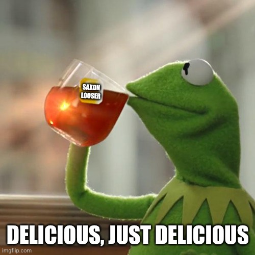 But That's None Of My Business Meme | SAXON LOOSER DELICIOUS, JUST DELICIOUS | image tagged in memes,but that's none of my business,kermit the frog | made w/ Imgflip meme maker