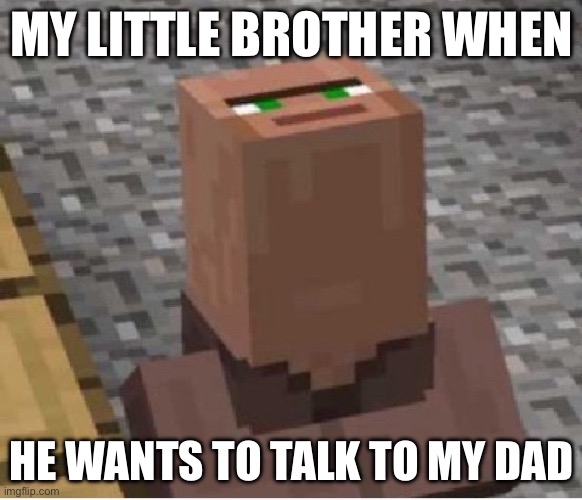 Look Up at Dad | MY LITTLE BROTHER WHEN; HE WANTS TO TALK TO MY DAD | image tagged in minecraft villager looking up | made w/ Imgflip meme maker