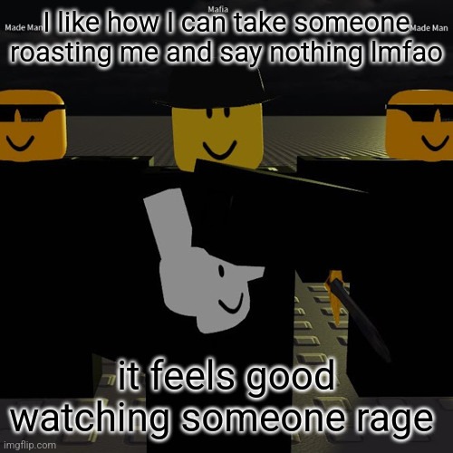 mafia | I like how I can take someone roasting me and say nothing lmfao; it feels good watching someone rage | image tagged in mafia | made w/ Imgflip meme maker