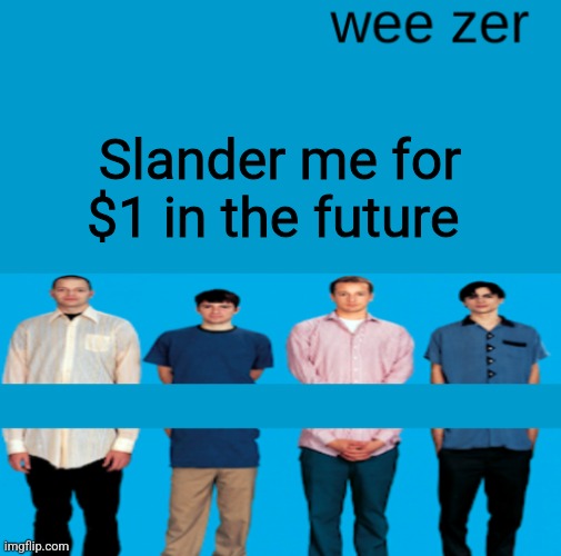 Wee zer | Slander me for $1 in the future | image tagged in wee zer | made w/ Imgflip meme maker