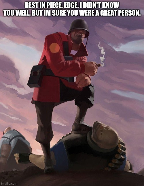 TF2 soldier poster crop | REST IN PIECE, EDGE. I DIDN'T KNOW YOU WELL, BUT IM SURE YOU WERE A GREAT PERSON. | image tagged in tf2 soldier poster crop | made w/ Imgflip meme maker