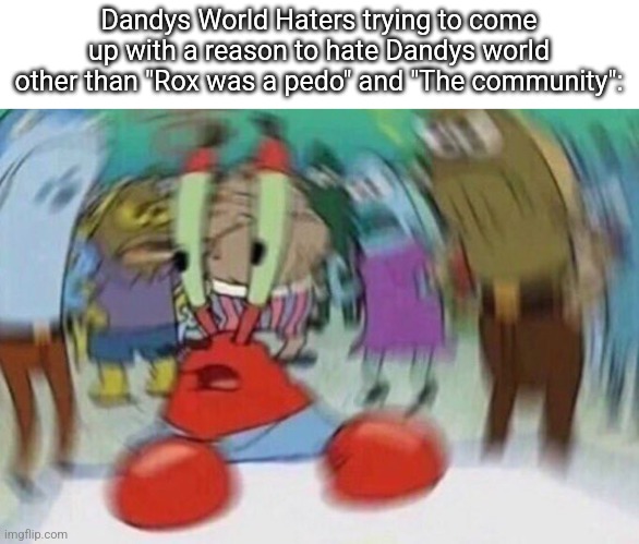 You have to admit that there is no real reason to hate Dandys World lol | Dandys World Haters trying to come up with a reason to hate Dandys world other than "Rox was a pedo" and "The community": | image tagged in mr crabs,memes,roblox,roblox meme,funny,funny memes | made w/ Imgflip meme maker