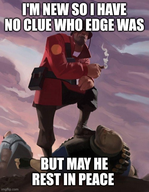 TF2 soldier poster crop | I'M NEW SO I HAVE NO CLUE WHO EDGE WAS; BUT MAY HE REST IN PEACE | image tagged in tf2 soldier poster crop | made w/ Imgflip meme maker