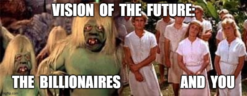 Yes, Fool, This Means YOU | VISION  OF  THE  FUTURE:; THE  BILLIONAIRES                      AND  YOU | image tagged in cannibalism | made w/ Imgflip meme maker